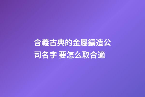 含義古典的金屬鑄造公司名字 要怎么取合適-第1張-公司起名-玄機派